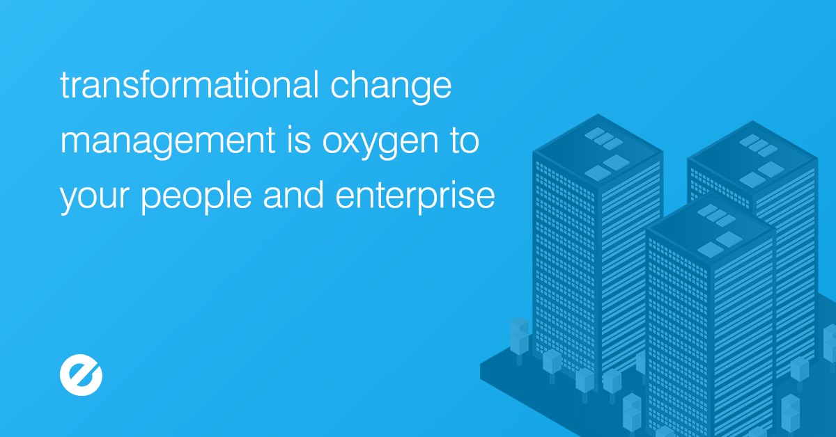 Transformational Change Management Is Oxygen to Your People and Enterprise