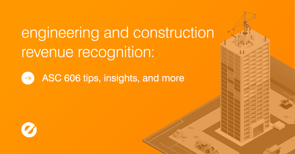 Engineering and Construction Revenue Recognition: ASC 606 Tips, Insights, and More