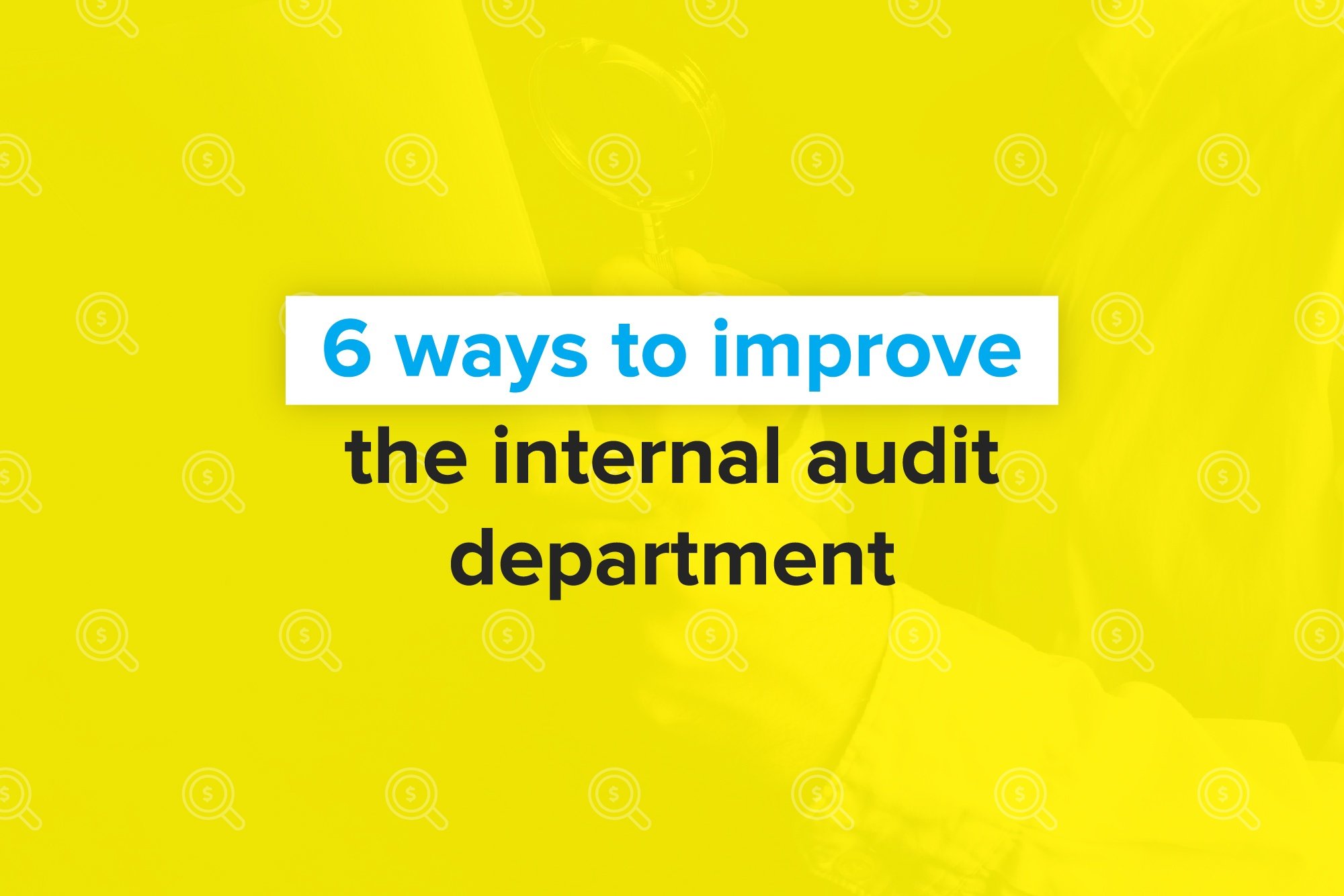 6 Ways to Improve the Internal Audit Department