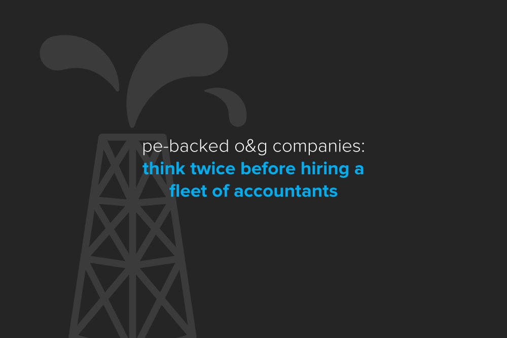 PE-backed O&G Companies: Think Twice Before Hiring a Fleet of Accountants