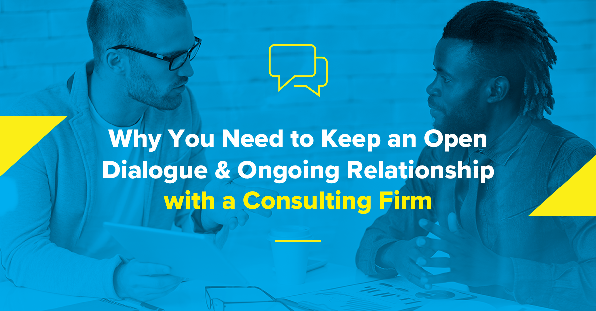 Why You Need to Keep an Open Dialogue & Ongoing Relationship with a Consulting Firm