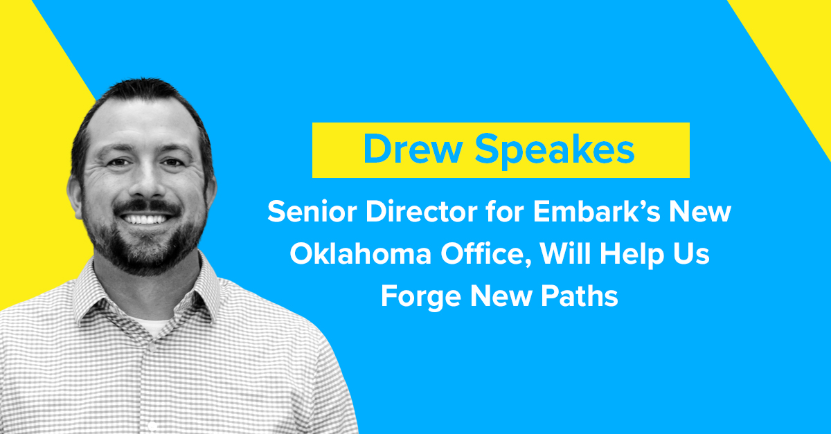 Drew Speakes, Senior Director for Embark’s New Oklahoma Office, Will Help Us Forge New Paths