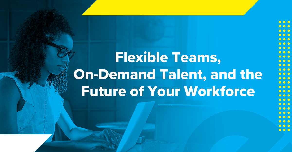Flexible Teams, On-Demand Talent, and the Future of Your Workforce