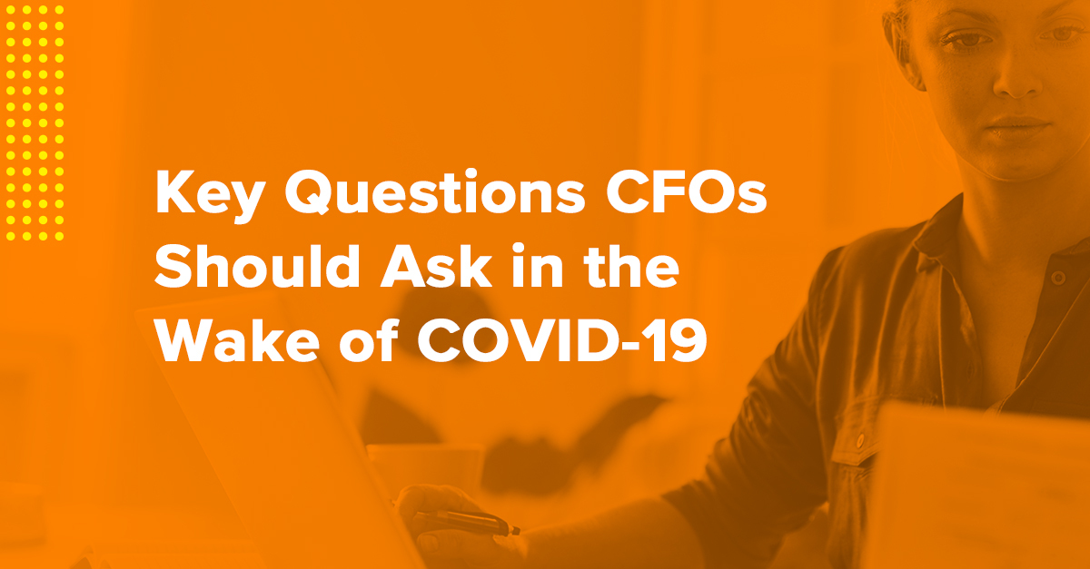 Key Questions CFOs Should Ask in the Wake of COVID-19