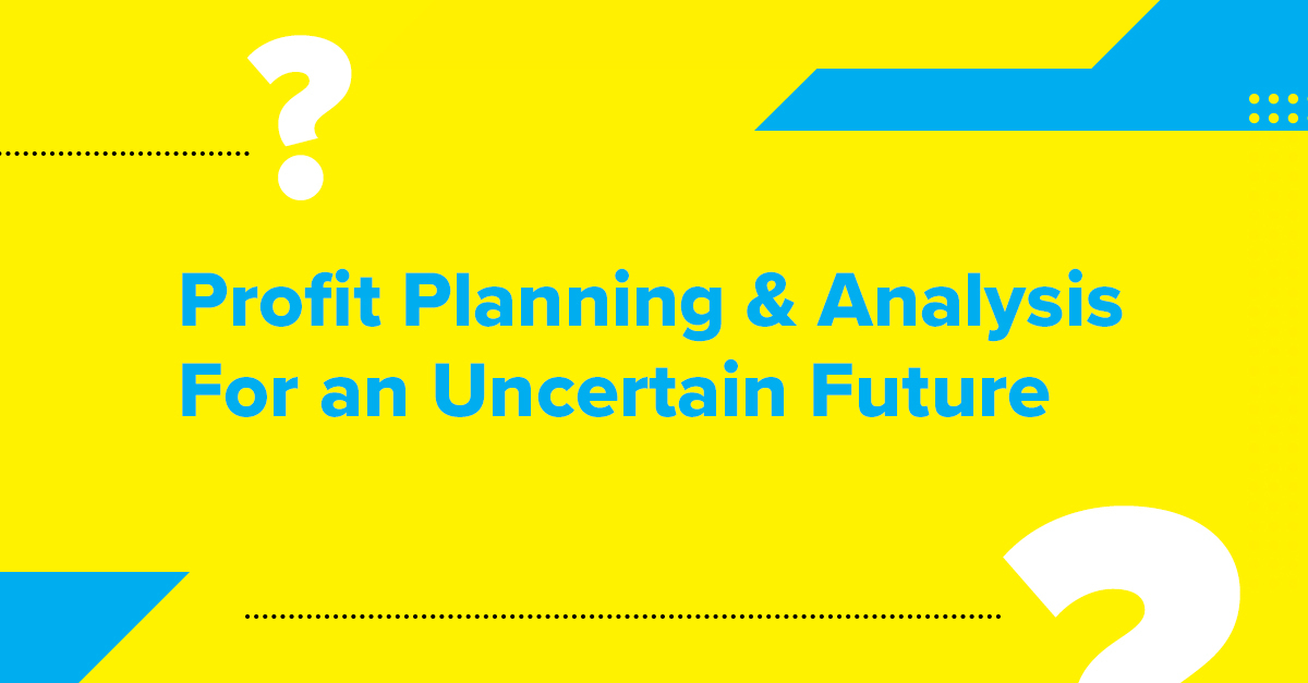 Profit Planning & Analysis For an Uncertain Future
