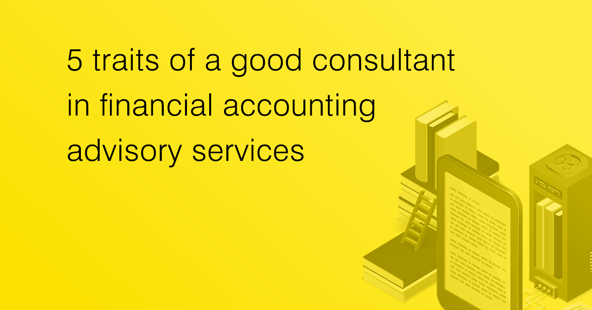 5 Traits of a Good Consultant in Financial Accounting Advisory Services
